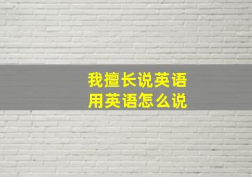 我擅长说英语 用英语怎么说